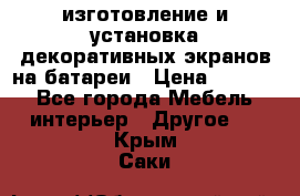 изготовление и установка декоративных экранов на батареи › Цена ­ 3 200 - Все города Мебель, интерьер » Другое   . Крым,Саки